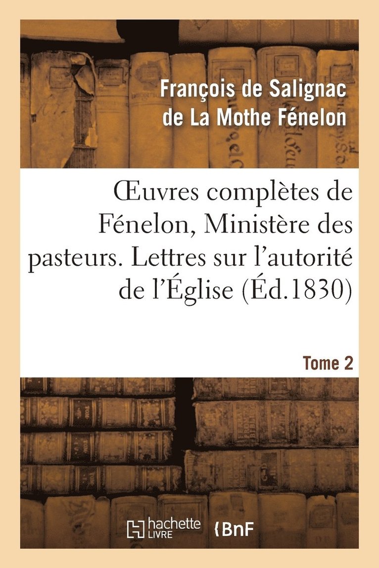 Oeuvres Compltes de Fnelon, Tome 2 Ministre Des Pasteurs. Lettres Sur l'Autorit de l'glise 1