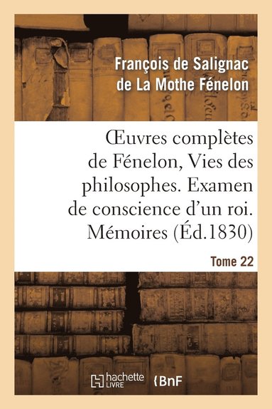 bokomslag Oeuvres Compltes de Fnelon, Tome 22 Vies Des Philosophes. Examen de Conscience d'Un Roi. Mmoires