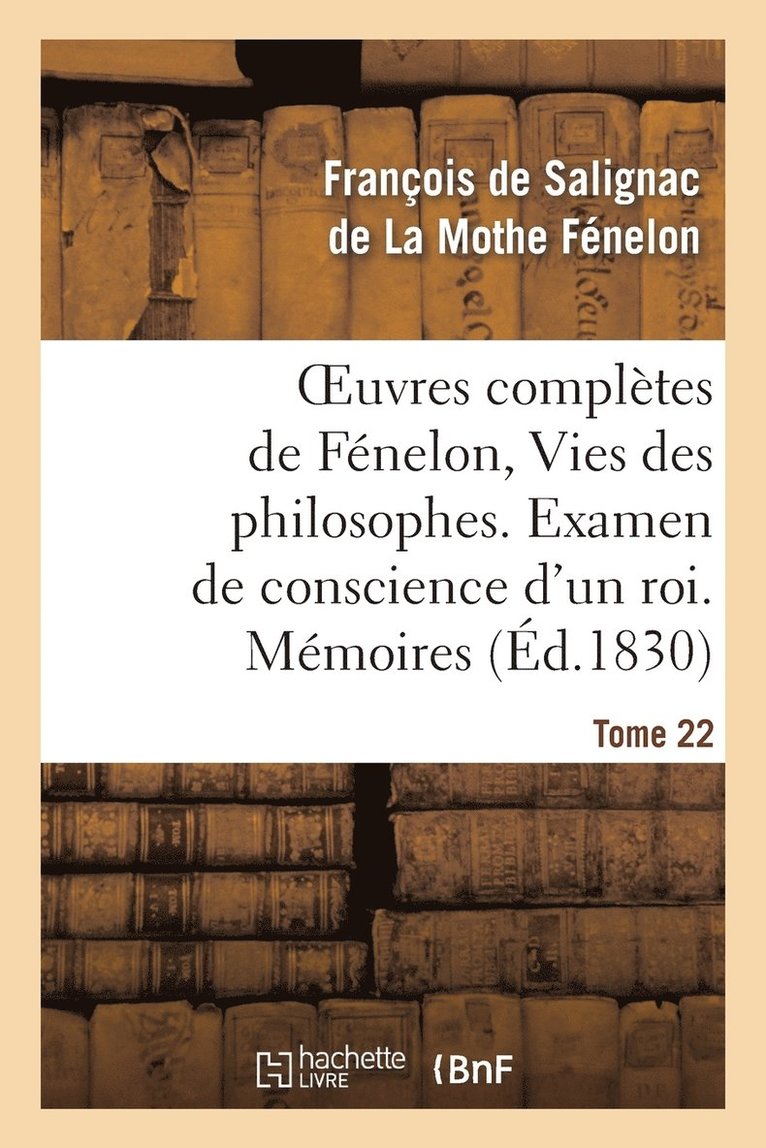 Oeuvres Compltes de Fnelon, Tome 22 Vies Des Philosophes. Examen de Conscience d'Un Roi. Mmoires 1