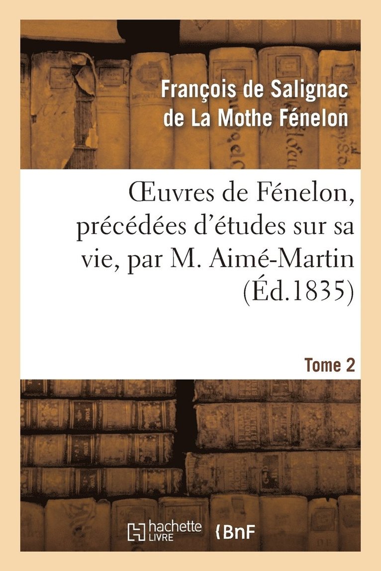François de Fénelon, DE LA MOTHE FENELON-F - Oeuvres de Fénelon, Précédées d'Études Sur Sa Vie, Par M. Aimé-Martin. Tome 2, Häftad