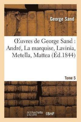 bokomslag Oeuvres de George Sand. Tome 5 Andr, La Marquise, Lavinia, Metella, Mattea