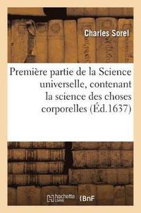 bokomslag Premire Partie de la Science Universelle, Contenant La Science Des Choses Corporelles