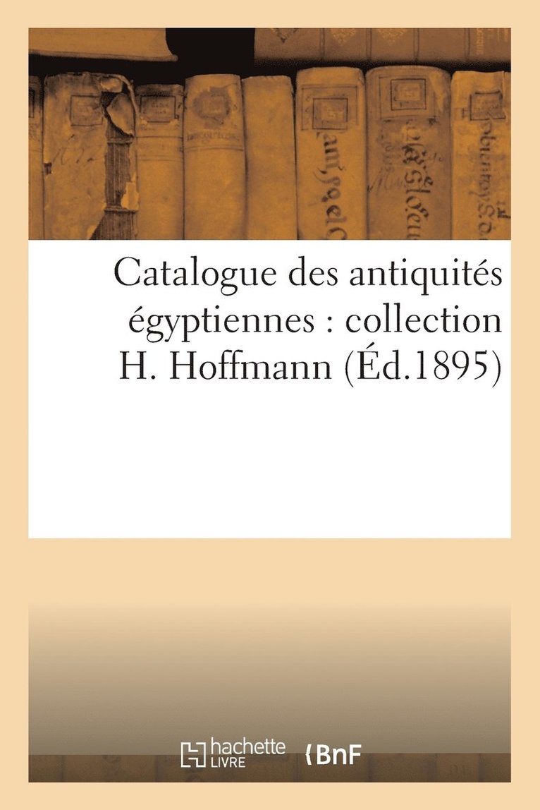 Sans Auteur, SANS AUTEUR - Catalogue Des Antiquités Égyptiennes: Collection H. Hoffmann, Häftad