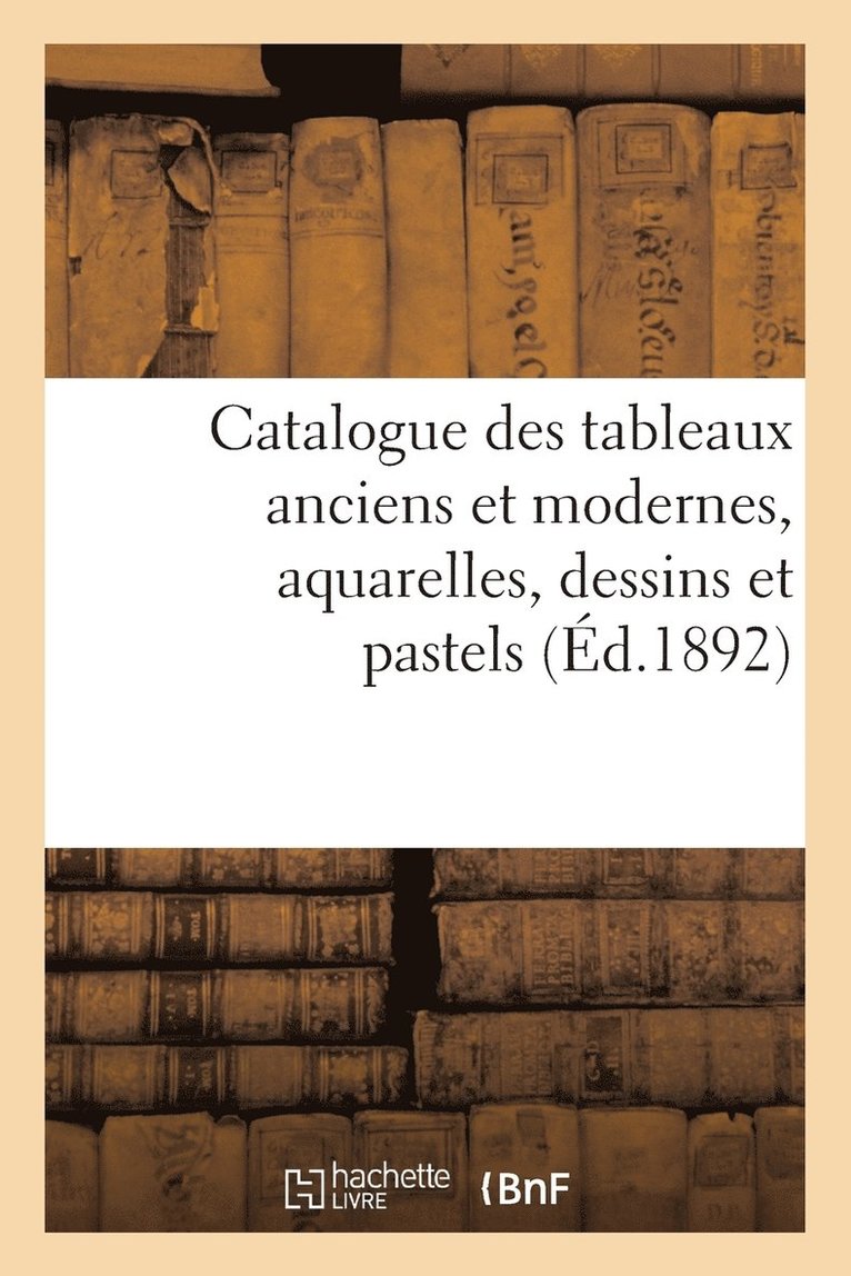 Catalogue Des Tableaux Anciens Et Modernes, Aquarelles, Dessins Et Pastels 1