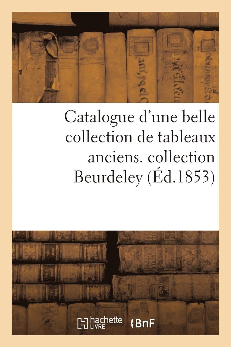 Catalogue d'Une Belle Collection de Tableaux Anciens. Collection Beurdeley 1