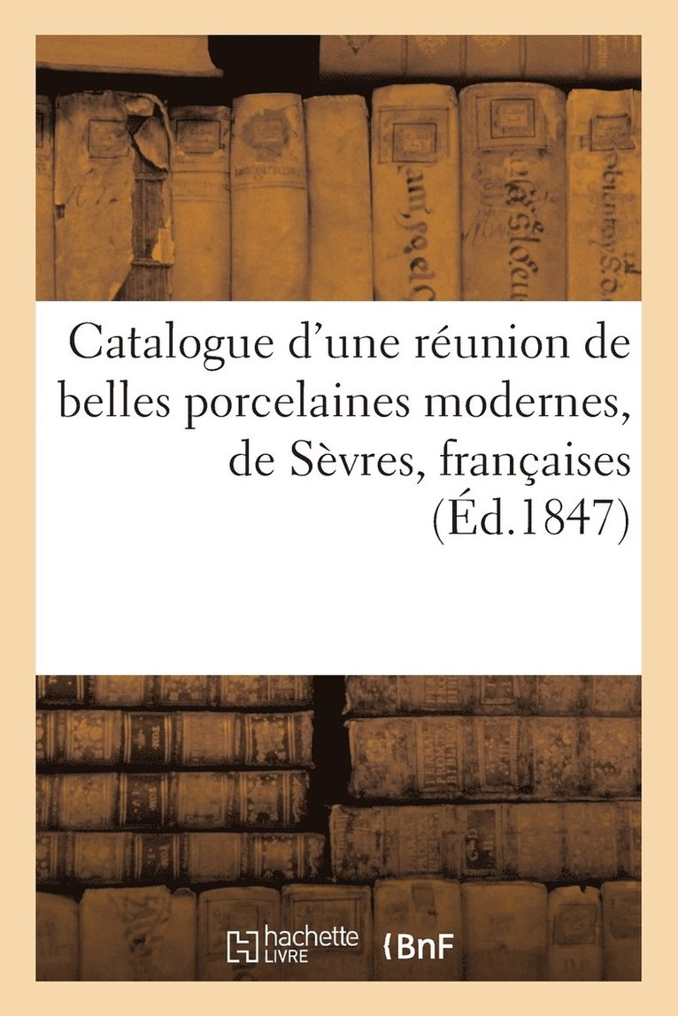 Catalogue d'Une Reunion de Belles Porcelaines Modernes, de Sevres, Francaises, Anglaises Et de Chine 1