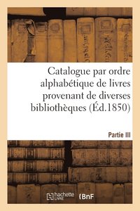 bokomslag Catalogue Par Ordre Alphabetique de Livres Provenant de Diverses Bibliotheques. Partie III