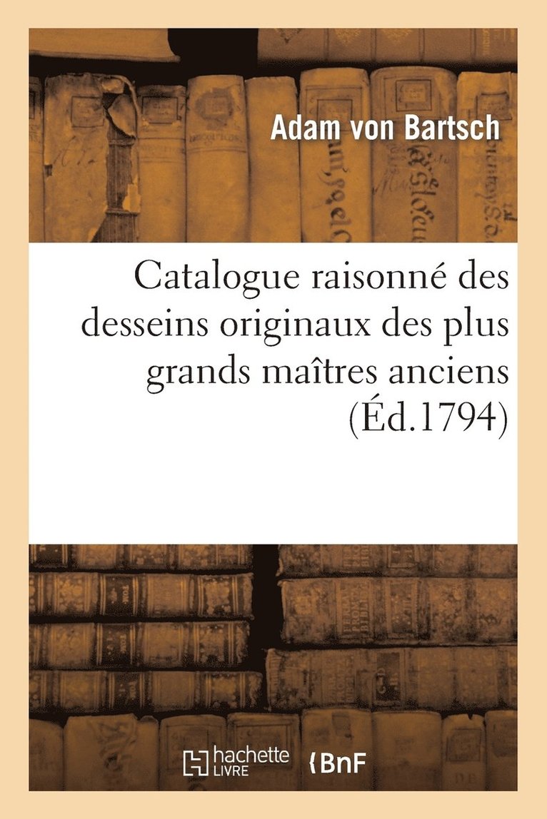 Adam Von Bartsch, VON BARTSCH-A, Adam Von Bartsch - Catalogue Raisonné Des Desseins Originaux Des Plus Grands Maîtres Anciens Et Modernes, Häftad