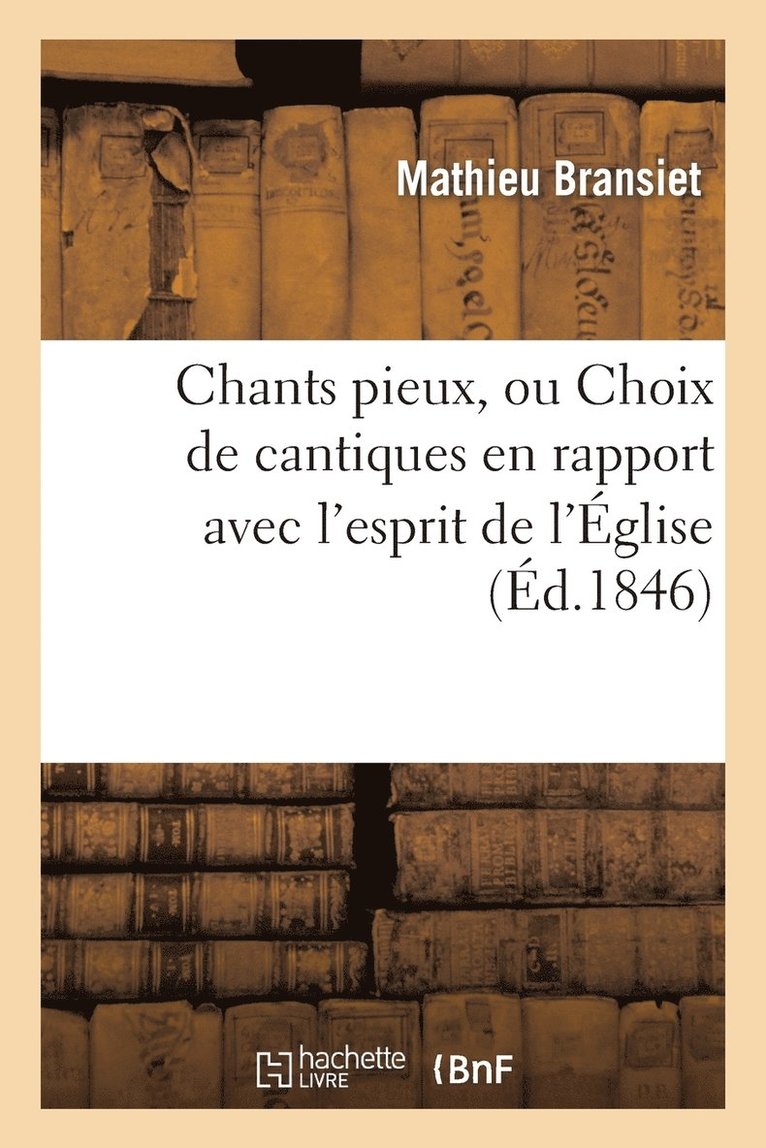 Chants Pieux, Ou Choix de Cantiques En Rapport Avec l'Esprit de l'glise (d.1846) 1