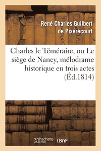 bokomslag Charles Le Temeraire, Ou Le Siege de Nancy, Melodrame Historique En Trois Actes