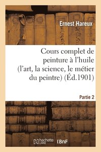 bokomslag Cours Complet de Peinture  l'Huile (l'Art, La Science, Le Mtier Du Peintre). Partie 2