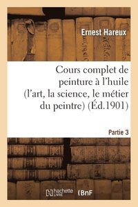 bokomslag Cours Complet de Peinture  l'Huile (l'Art, La Science, Le Mtier Du Peintre). Partie 3