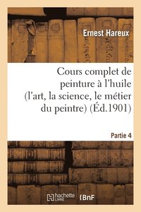 bokomslag Cours Complet de Peinture  l'Huile (l'Art, La Science, Le Mtier Du Peintre). Partie 4