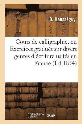 Cours de Calligraphie, Ou Exercices Gradus Sur Divers Genres d'criture Usits En France 1