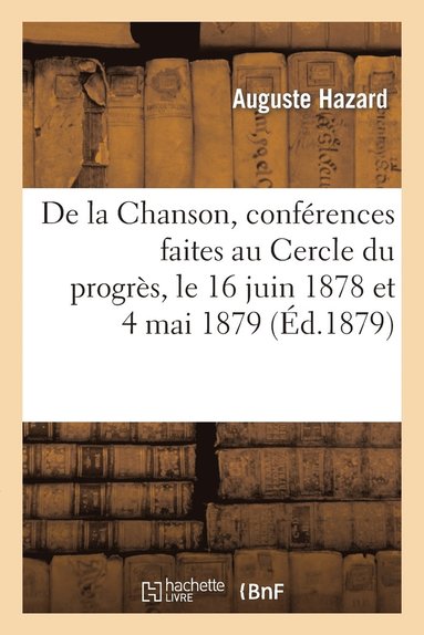 bokomslag De la Chanson, confrences faites au Cercle du progrs, le 16 juin 1878 et 4 mai 1879