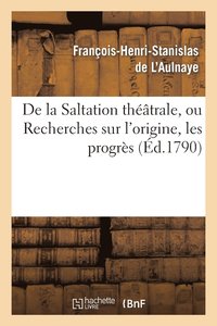 bokomslag de la Saltation Thtrale, Ou Recherches Sur l'Origine, Les Progrs Et Les Effets