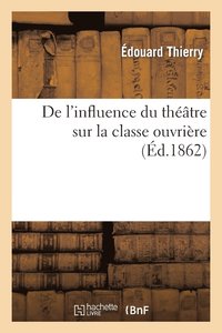 bokomslag de l'Influence Du Thtre Sur La Classe Ouvrire: Lectures Faites Le 22 Et Le 29 Juin 1862