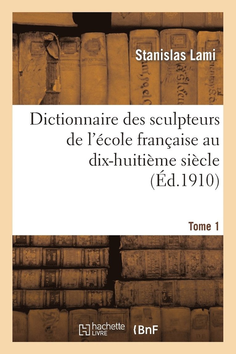 Dictionnaire Des Sculpteurs de l'cole Franaise Au Dix-Huitime Sicle. Tome 1 1