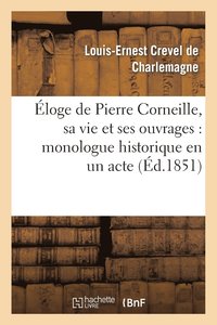 bokomslag Eloge de Pierre Corneille, Sa Vie Et Ses Ouvrages: Monologue Historique En Un Acte, En Vers