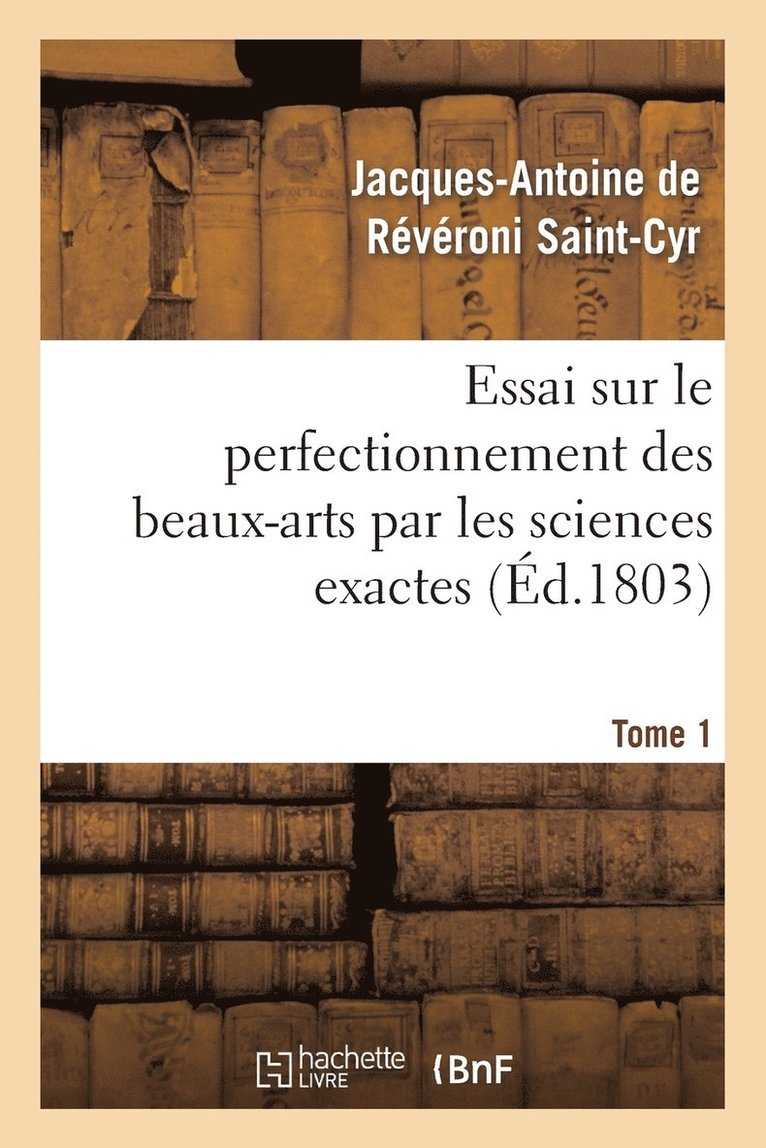 de Reveroni Saint-Cyr-J-A, DE REVERONI SAINT-CYR-J-A - Essai Sur Le Perfectionnement Des Beaux-Arts Par Les Sciences Exactes. Tome 1, Häftad