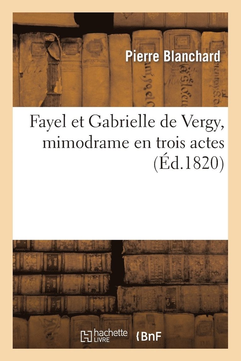 Fayel Et Gabrielle de Vergy, Mimodrame En Trois Actes 1