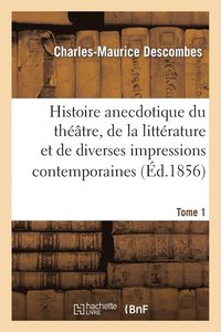 bokomslag Histoire Anecdotique Du Thtre, de la Littrature Et de Diverses Impressions Contemporaines. T1