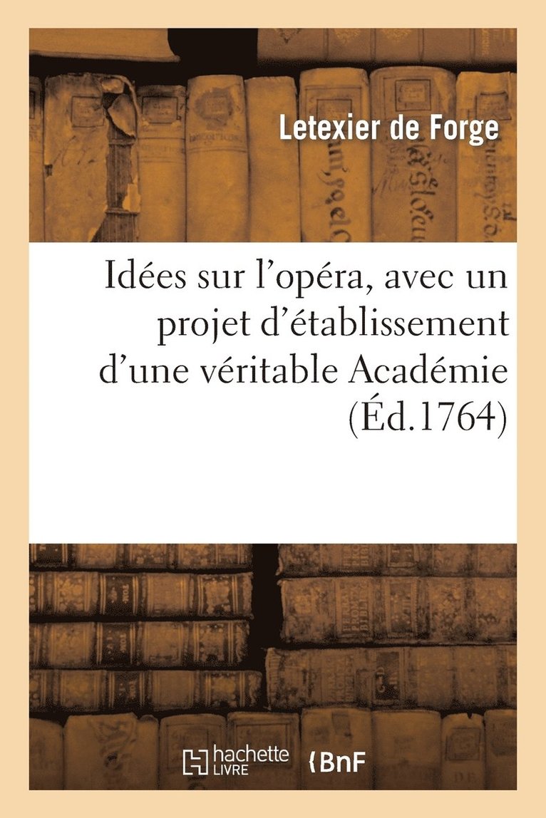 Idees Sur l'Opera, Avec Un Projet d'Etablissement d'Une Veritable Academie de Musique 1