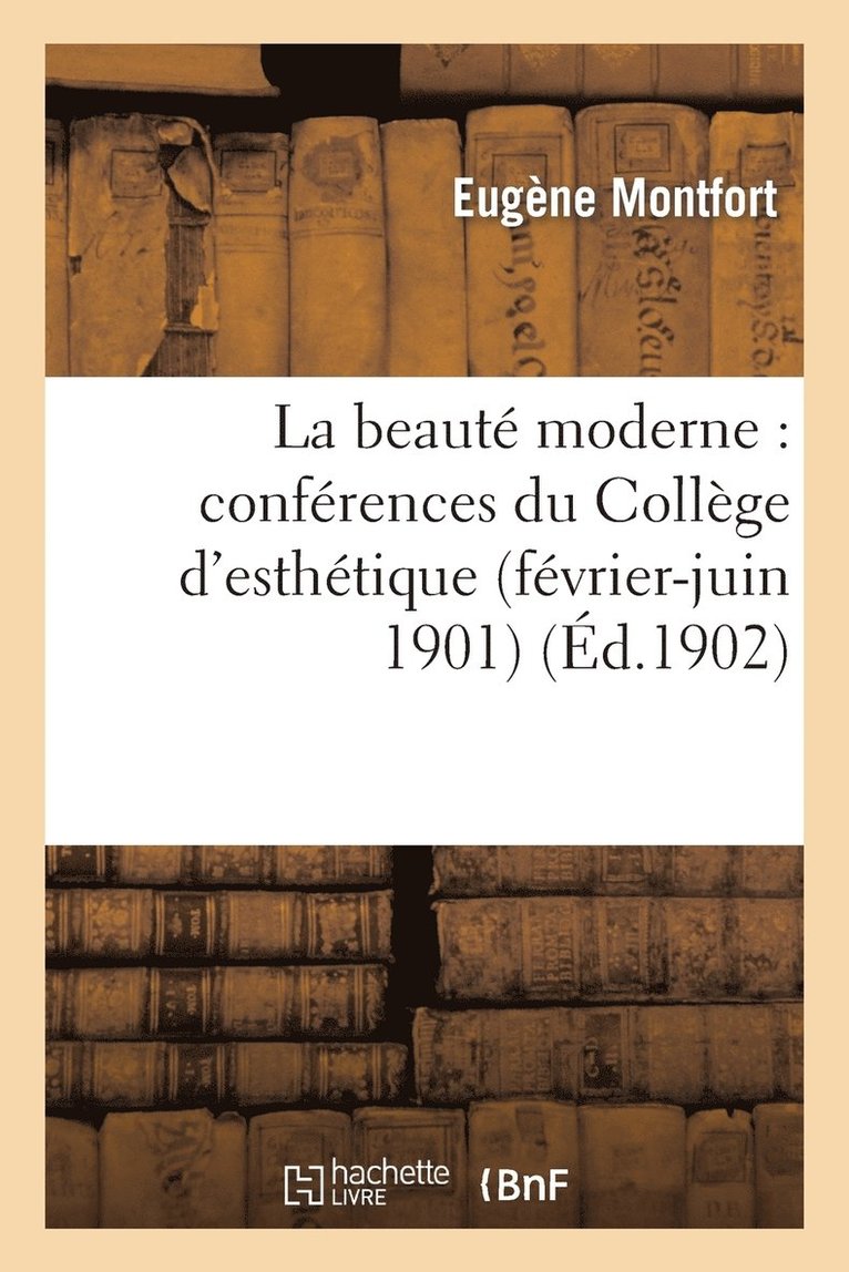 La Beaut Moderne: Confrences Du Collge d'Esthtique (Fvrier-Juin 1901) 1