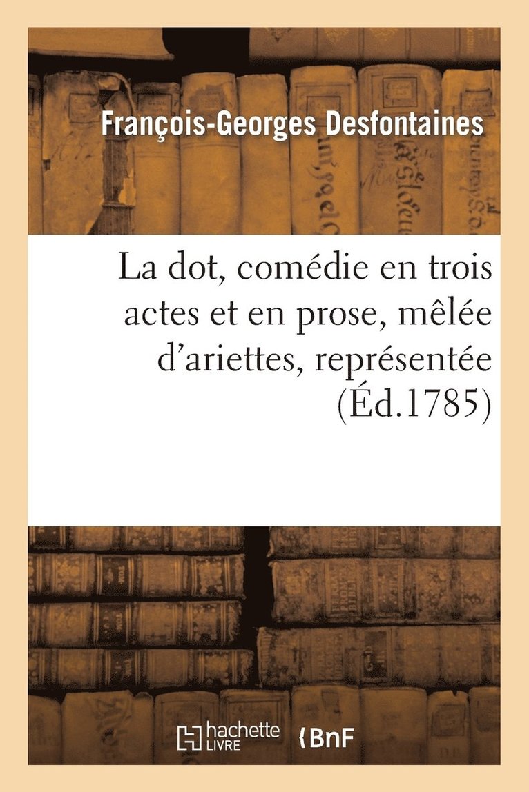 La Dot, Comdie En Trois Actes Et En Prose, Mle d'Ariettes, Reprsente, Pour La Premire Fois 1