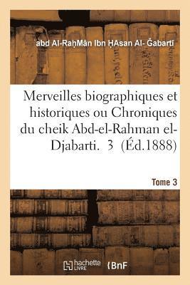 Merveilles Biographiques Et Historiques Ou Chroniques Du Cheik Abd-El-Rahman El-Djabarti Tome 3 1