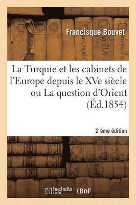 La Turquie Et Les Cabinets de l'Europe Depuis Le Xve Sicle Ou La Question d'Orient (2e dition) 1