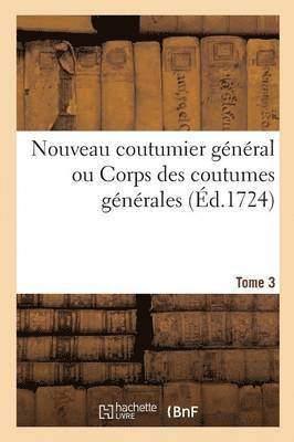 Nouveau Coutumier Gnral Ou Corps Des Coutumes Gnrales Et Particulires de France Tome 3 1
