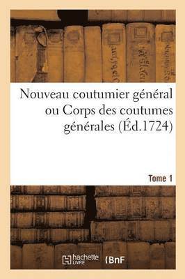 Nouveau Coutumier Gnral Ou Corps Des Coutumes Gnrales Et Particulires de France Tome 1 1