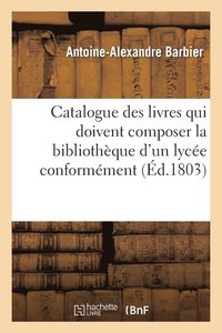 bokomslag Catalogue Des Livres Qui Doivent Composer La Bibliothque d'Un Lyce Conformment  l'Article XXVII