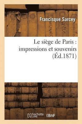 Francisque Sarcey - Le Siège de Paris: Impressions Et Souvenirs, Häftad
