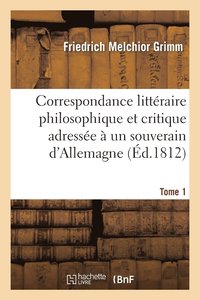 bokomslag Correspondance Littraire Philosophique Et Critique Adresse  Un Souverain d'Allemagne Tome 1