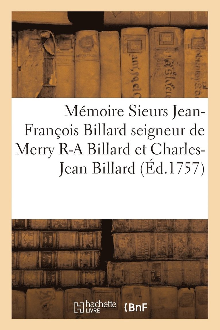 Memoire Sieurs Jean-Francois Billard Seigneur de Merry Romain-Andre Billard Et Charles-Jean Billard 1