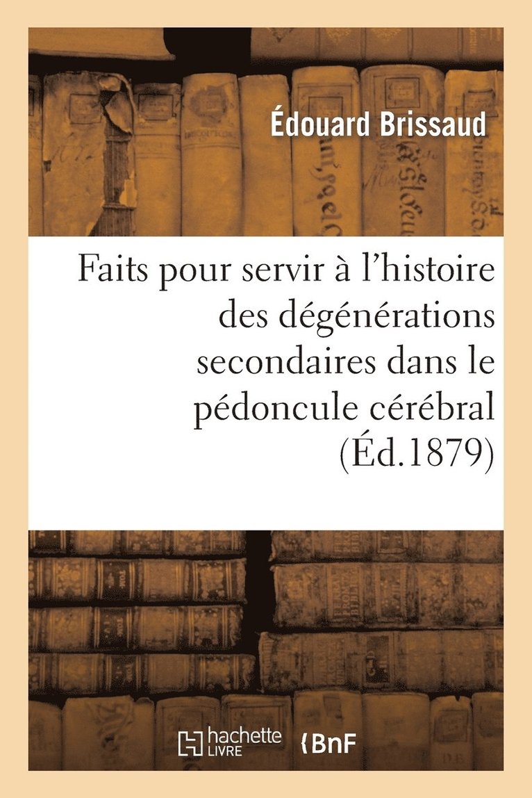 Faits Pour Servir A l'Histoire Des Degenerations Secondaires Dans Le Pedoncule Cerebral 1