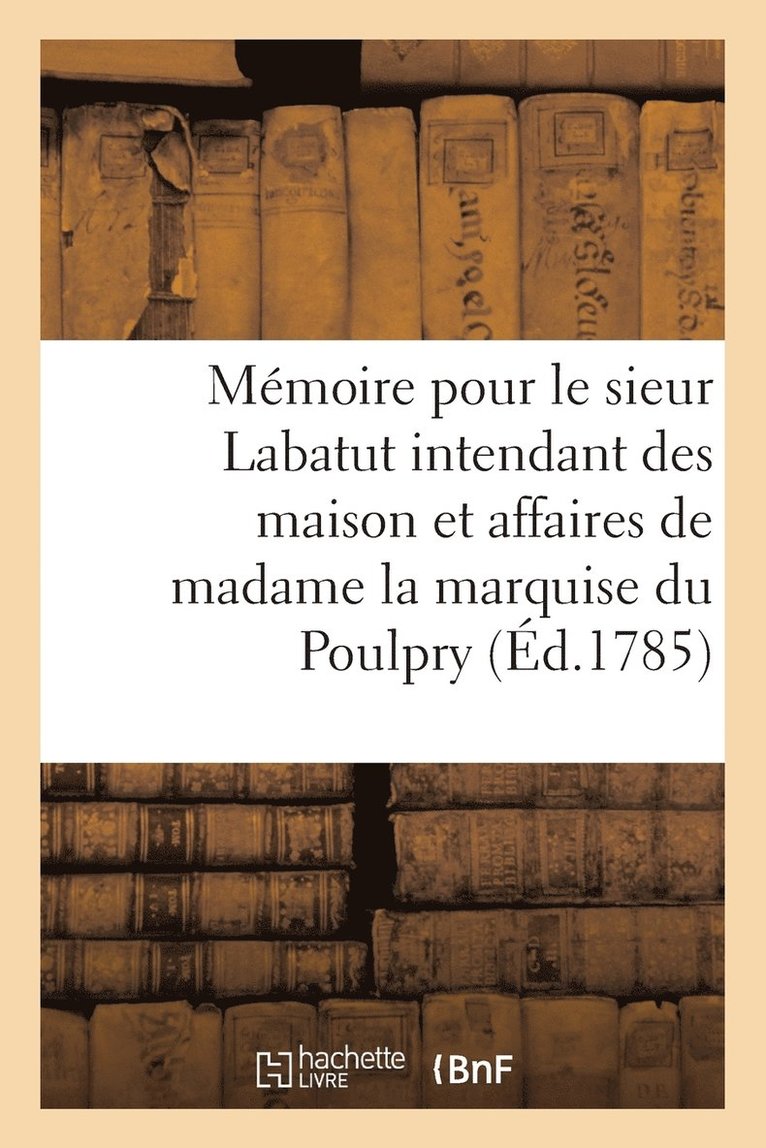 Mmoire Pour Le Sieur Labatut Intendant Des Maison Et Affaires de Madame La Marquise Du Poulpry 1