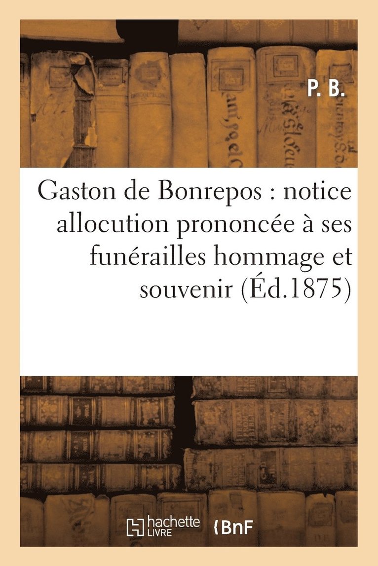 Gaston de Bonrepos: Notice Allocution Prononcee A Ses Funerailles Hommage Et Souvenir 1