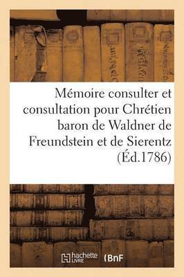 Memoire A Consulter Et Consultation Pour Chretien Baron de Waldner de Freundstein Et de Sierentz 1
