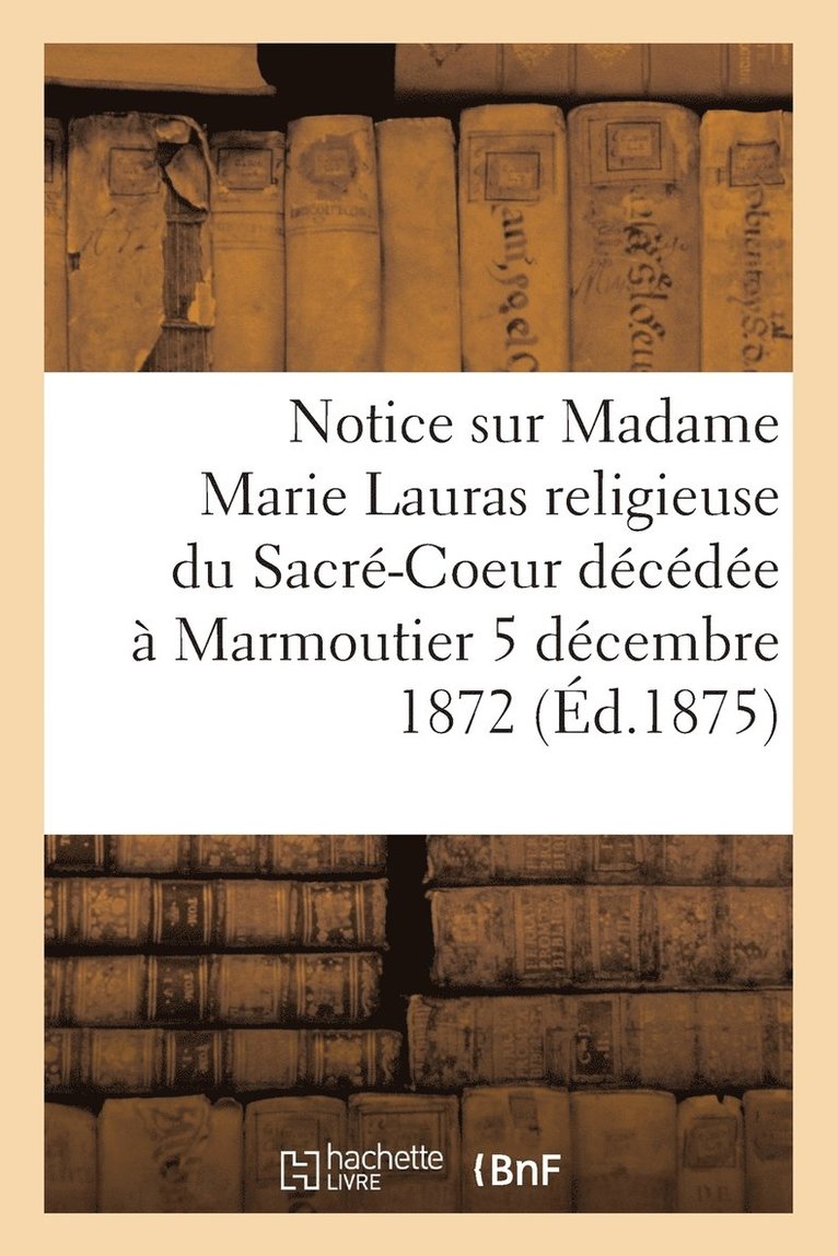 Notice Sur Madame Marie Lauras Religieuse Du Sacre-Coeur Decedee A Marmoutier Le 5 Decembre 1872 1