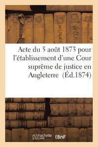 bokomslag Acte Du 5 Aout 1873 Pour l'Etablissement d'Une Cour Supreme de Justice En Angleterre