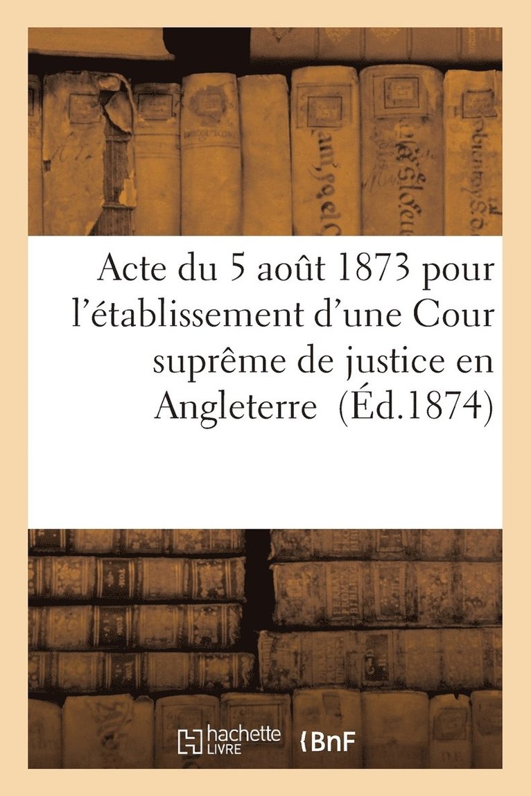 Acte Du 5 Aout 1873 Pour l'Etablissement d'Une Cour Supreme de Justice En Angleterre 1