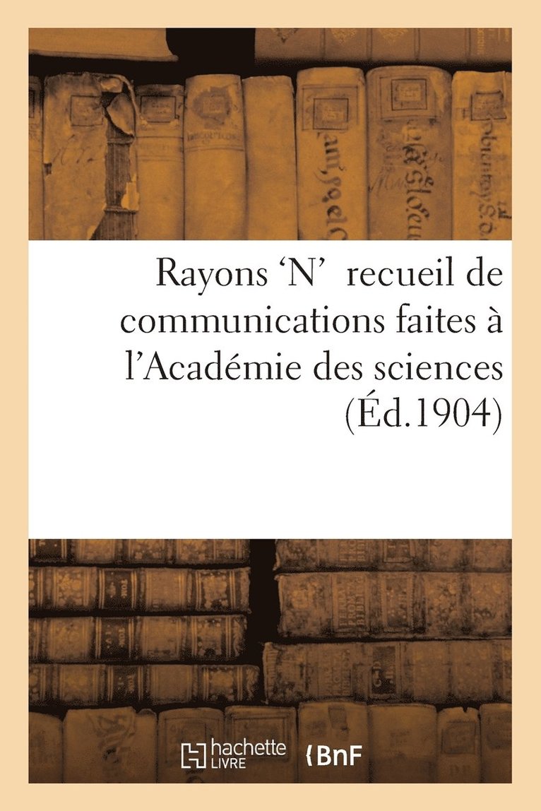 Rayons 'N': Recueil de Communications Faites  l'Acadmie Des Sciences 1