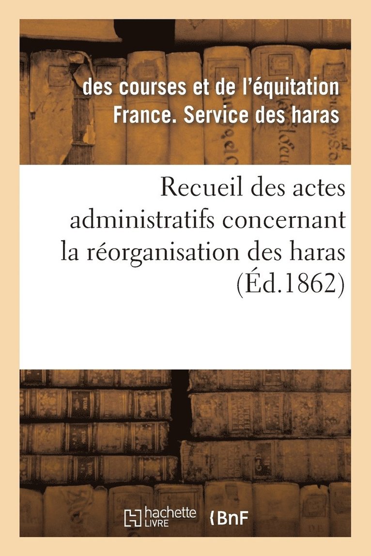 France Service Des Haras, FRANCE SERVICE DES HARAS - Recueil Des Actes Administratifs Concernant La Réorganisation Des Haras. 1860-1861, Häftad