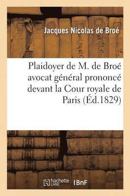 Jacques Nicolas de Broé - Plaidoyer de M. de Broé avocat général prononcé devant la Cour royale de Paris, Häftad