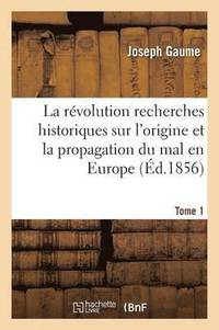 bokomslag La Rvolution Recherches Historiques Sur l'Origine Et La Propagation Du Mal En Europe T01