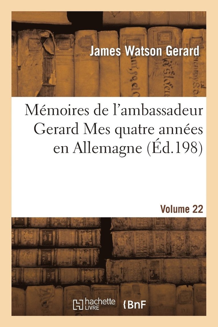 Mmoires de l'Ambassadeur Gerard Mes Quatre Annes En Allemagne Vol. 2 1