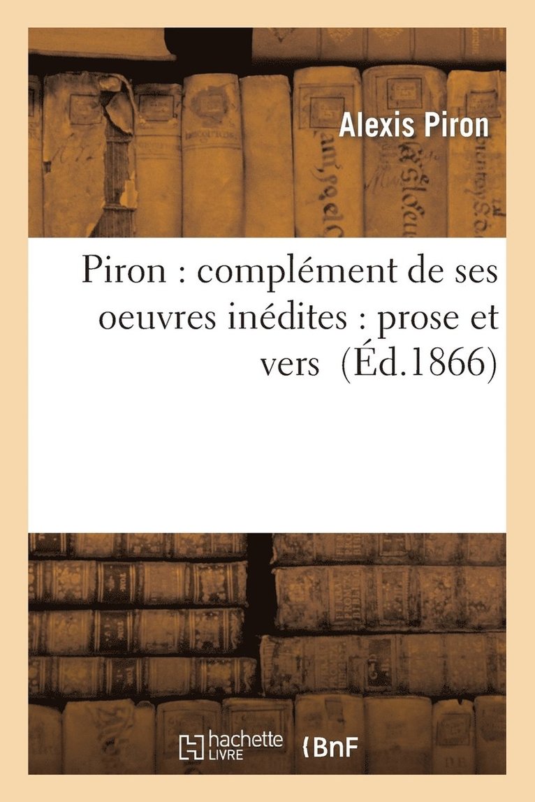 Piron: Complment de Ses Oeuvres Indites: Prose Et Vers 1